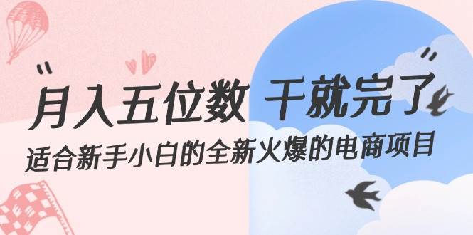 月入五位数 干就完了 适合新手小白的全新火爆的电商项目大成网创吧-网创项目资源站-副业项目-创业项目-搞钱项目大成网创吧