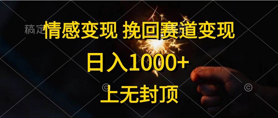 情感变现，挽回赛道变现，日入1000+，上无封顶大成网创吧-网创项目资源站-副业项目-创业项目-搞钱项目大成网创吧