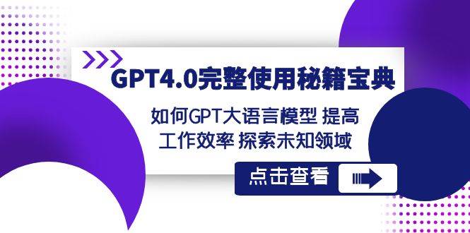 GPT4.0完整使用-秘籍宝典：如何GPT大语言模型 提高工作效率 探索未知领域大成网创吧-网创项目资源站-副业项目-创业项目-搞钱项目大成网创吧