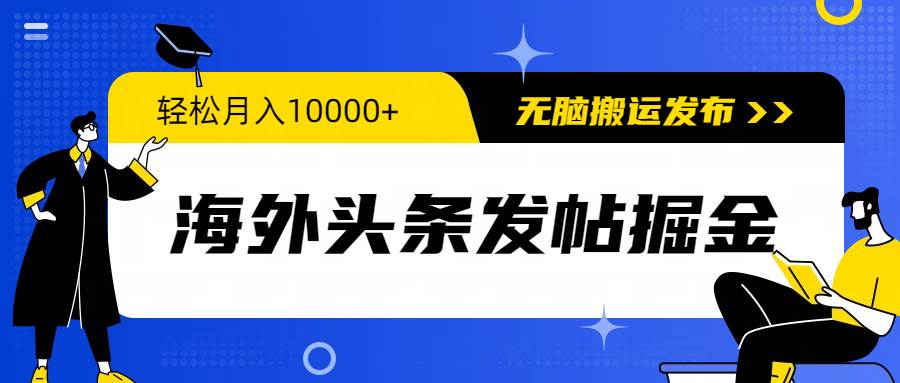 海外头条发帖掘金，轻松月入10000+，无脑搬运发布，新手小白无门槛大成网创吧-网创项目资源站-副业项目-创业项目-搞钱项目大成网创吧