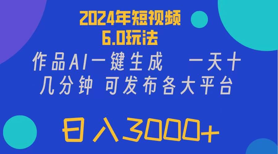 2024年短视频6.0玩法，作品AI一键生成，可各大短视频同发布。轻松日入3…大成网创吧-网创项目资源站-副业项目-创业项目-搞钱项目大成网创吧