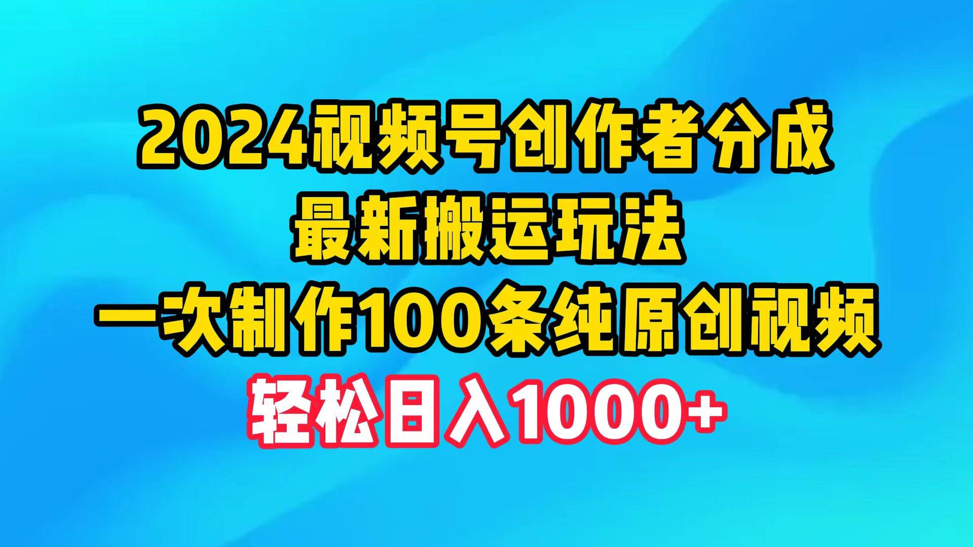 2024视频号创作者分成，最新搬运玩法，一次制作100条纯原创视频，日入1000+大成网创吧-网创项目资源站-副业项目-创业项目-搞钱项目大成网创吧