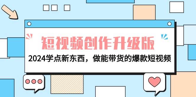 电商人必看-短视频创作升级版：2024学点新东西，做能带货的爆款短视频大成网创吧-网创项目资源站-副业项目-创业项目-搞钱项目大成网创吧