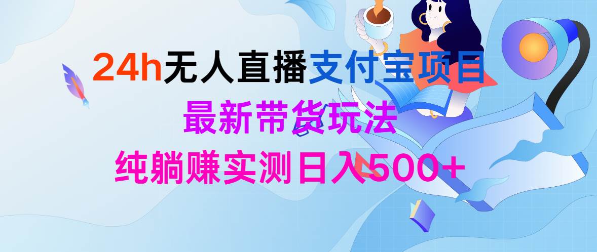 24h无人直播支付宝项目，最新带货玩法，纯躺赚实测日入500+大成网创吧-网创项目资源站-副业项目-创业项目-搞钱项目大成网创吧