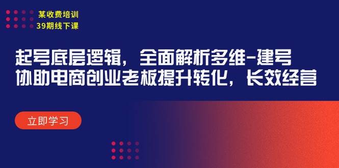 某收费培训39期线下课：起号底层逻辑，全面解析多维 建号，协助电商创业…大成网创吧-网创项目资源站-副业项目-创业项目-搞钱项目大成网创吧