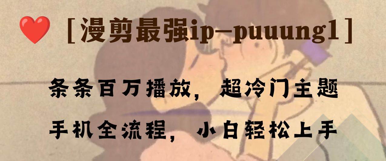 条条百万播放，漫剪最强冷门ip-puuung1，手机全流程，小白轻松学会！大成网创吧-网创项目资源站-副业项目-创业项目-搞钱项目大成网创吧
