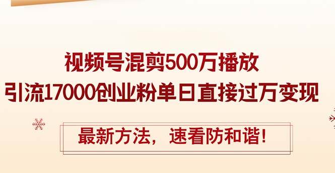 精华帖视频号混剪500万播放引流17000创业粉，单日直接过万变现，最新方…大成网创吧-网创项目资源站-副业项目-创业项目-搞钱项目大成网创吧