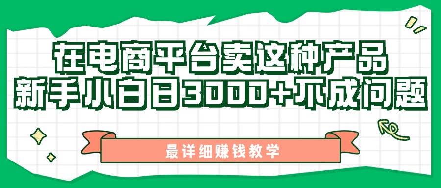最新在电商平台发布这种产品，新手小白日入3000+不成问题，最详细赚钱教学大成网创吧-网创项目资源站-副业项目-创业项目-搞钱项目大成网创吧