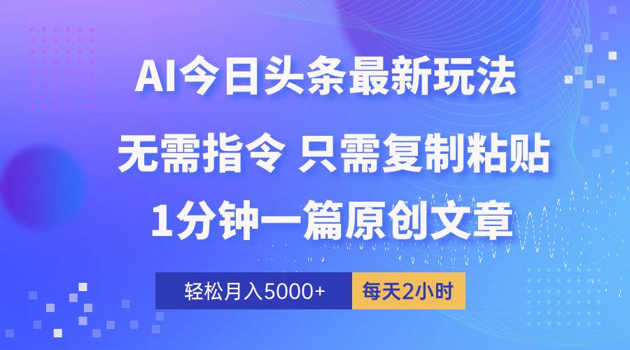 AI头条最新玩法 1分钟一篇 100%过原创 无脑复制粘贴 轻松月入5000+ 每…大成网创吧-网创项目资源站-副业项目-创业项目-搞钱项目大成网创吧