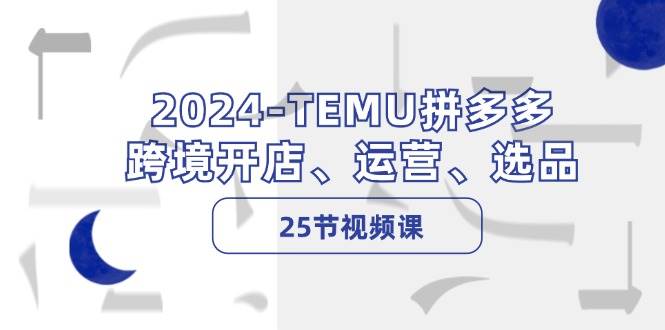 2024-TEMU拼多多·跨境开店、运营、选品（25节视频课）大成网创吧-网创项目资源站-副业项目-创业项目-搞钱项目大成网创吧