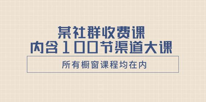 某社群收费课内含100节渠道大课（所有橱窗课程均在内）大成网创吧-网创项目资源站-副业项目-创业项目-搞钱项目大成网创吧