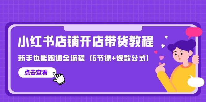 最新小红书店铺开店带货教程，新手也能跑通全流程（6节课+爆款公式）大成网创吧-网创项目资源站-副业项目-创业项目-搞钱项目大成网创吧