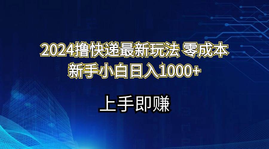2024撸快递最新玩法零成本新手小白日入1000+大成网创吧-网创项目资源站-副业项目-创业项目-搞钱项目大成网创吧