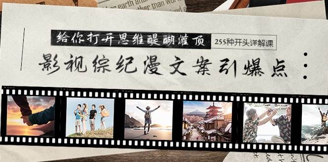影视综纪漫文案引爆点，给你打开思维醍醐灌顶+255种开头详解课（26节）大成网创吧-网创项目资源站-副业项目-创业项目-搞钱项目大成网创吧