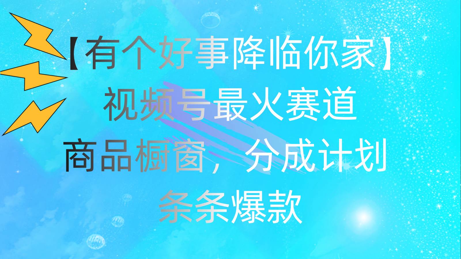 有个好事 降临你家：视频号最火赛道，商品橱窗，分成计划 条条爆款，每…大成网创吧-网创项目资源站-副业项目-创业项目-搞钱项目大成网创吧