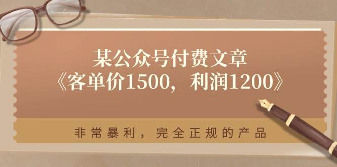 某付费文章《客单价1500，利润1200》非常暴利，完全正规的产品大成网创吧-网创项目资源站-副业项目-创业项目-搞钱项目大成网创吧