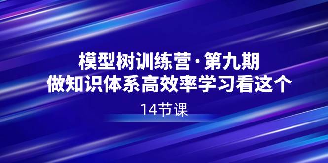 模型树特训营·第九期，做知识体系高效率学习看这个（14节课）大成网创吧-网创项目资源站-副业项目-创业项目-搞钱项目大成网创吧