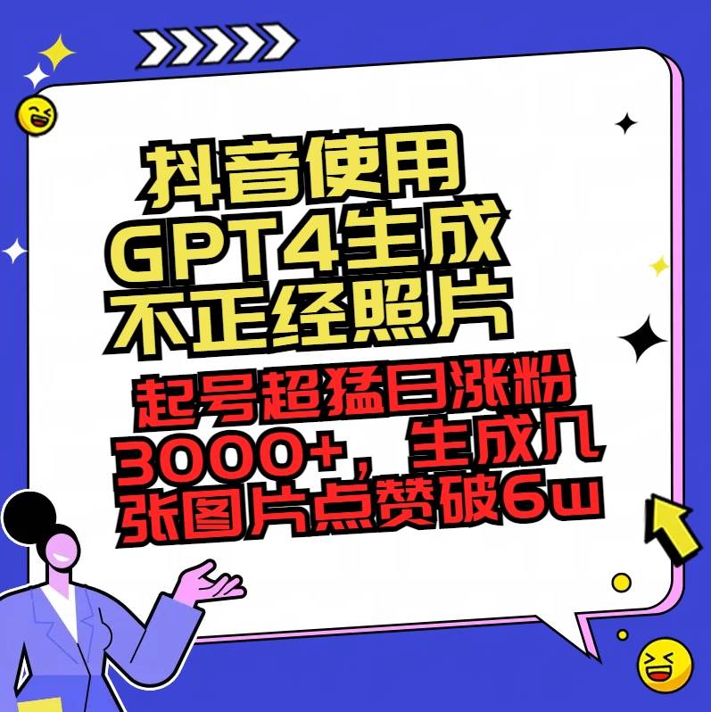 抖音使用GPT4生成不正经照片，起号超猛日涨粉3000+，生成几张图片点赞破6w+大成网创吧-网创项目资源站-副业项目-创业项目-搞钱项目大成网创吧