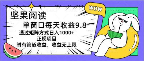 坚果阅读单窗口每天收益9.8通过矩阵方式日入1000+正规项目附有管道收益…大成网创吧-网创项目资源站-副业项目-创业项目-搞钱项目大成网创吧