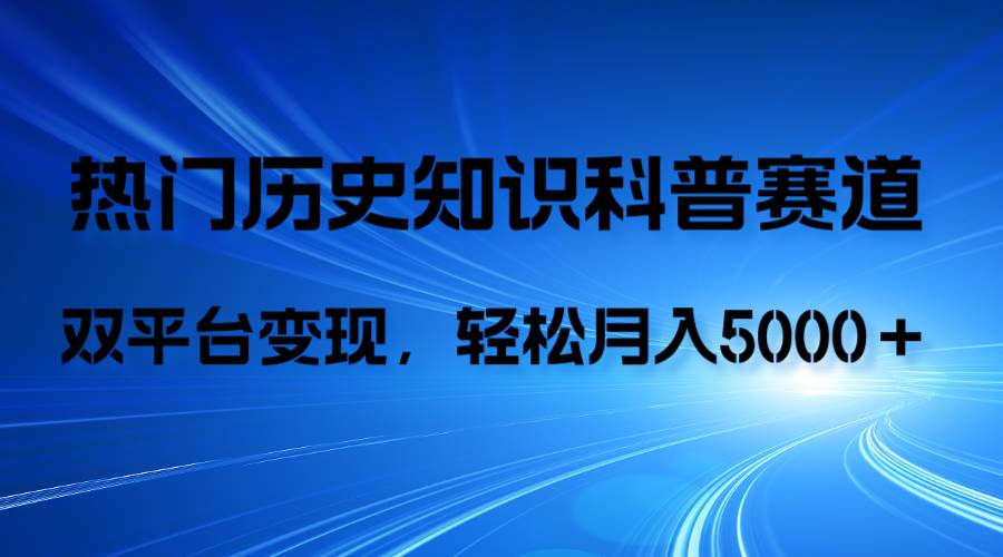 历史知识科普，AI辅助完成作品，抖音视频号双平台变现，月收益轻5000＋大成网创吧-网创项目资源站-副业项目-创业项目-搞钱项目大成网创吧
