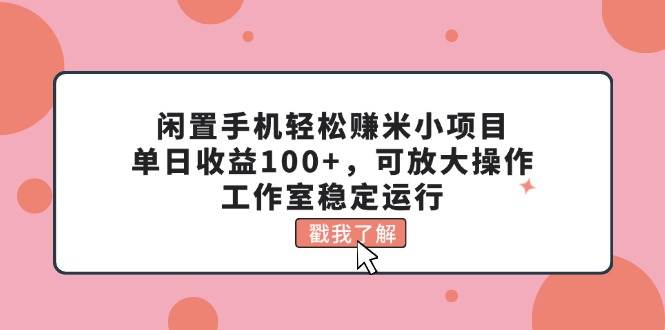 闲置手机轻松赚米小项目,单日收益100+,可放大操作,工作室稳定运行大成网创吧-网创项目资源站-副业项目-创业项目-搞钱项目大成网创吧