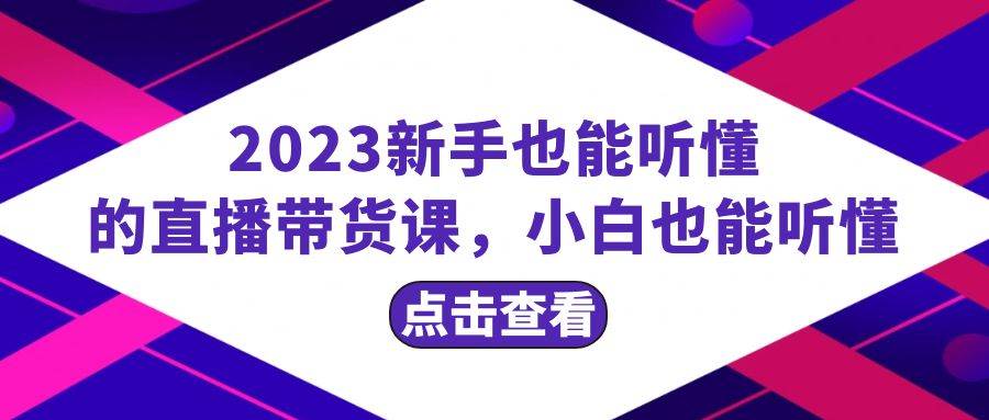 2023新手也能听懂的直播带货课，小白也能听懂，20节完整大成网创吧-网创项目资源站-副业项目-创业项目-搞钱项目大成网创吧