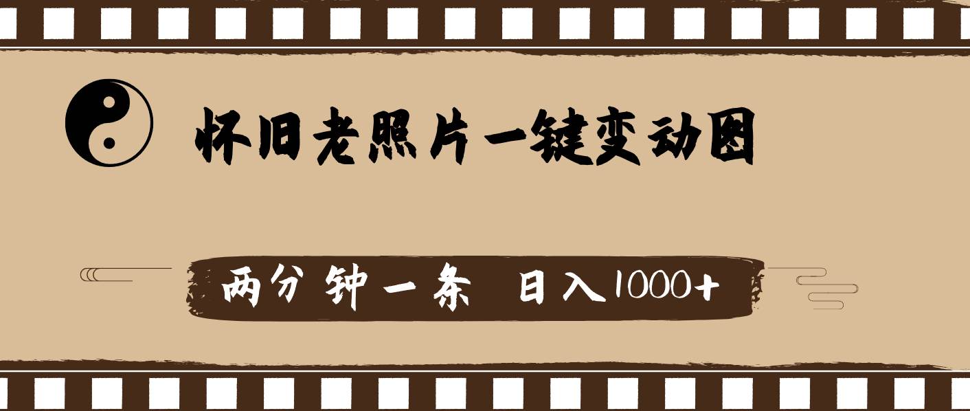 怀旧老照片，AI一键变动图，两分钟一条，日入1000+大成网创吧-网创项目资源站-副业项目-创业项目-搞钱项目大成网创吧