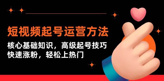 短视频起号运营方法：核心基础知识，高级起号技巧，快速涨粉，轻松上热门大成网创吧-网创项目资源站-副业项目-创业项目-搞钱项目大成网创吧