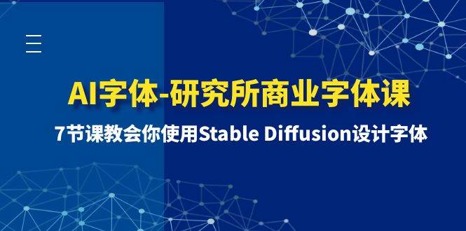 AI字体-研究所商业字体课-第1期：7节课教会你使用Stable Diffusion设计字体大成网创吧-网创项目资源站-副业项目-创业项目-搞钱项目大成网创吧