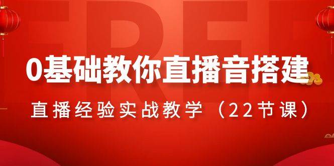 0基础教你直播音搭建系列课程，直播经验实战教学（22节课）大成网创吧-网创项目资源站-副业项目-创业项目-搞钱项目大成网创吧