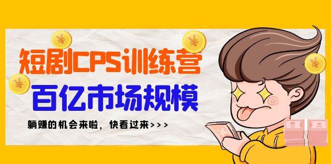 短剧CPS特训营，百亿市场规模，新手可躺赚的项目（35节）大成网创吧-网创项目资源站-副业项目-创业项目-搞钱项目大成网创吧