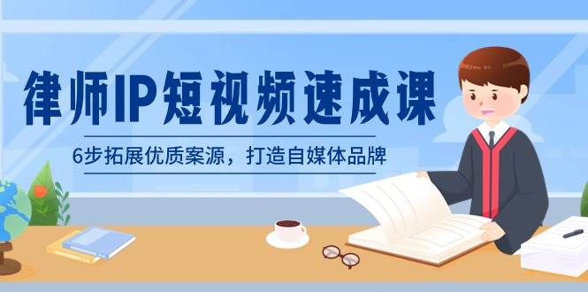 律师-IP短视频速成课，6步拓展优质案源，打造自媒体品牌（无水印）大成网创吧-网创项目资源站-副业项目-创业项目-搞钱项目大成网创吧