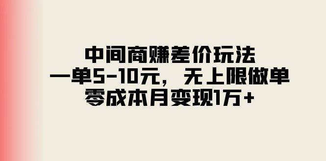 中间商赚差价玩法，一单5-10元，无上限做单，零成本月变现1万+大成网创吧-网创项目资源站-副业项目-创业项目-搞钱项目大成网创吧