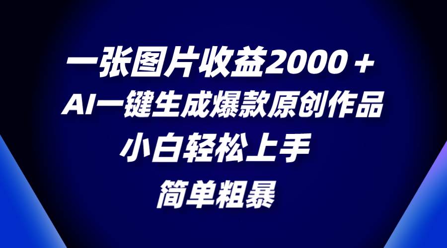 一张图片收益2000＋，AI一键生成爆款原创作品，简单粗暴，小白轻松上手大成网创吧-网创项目资源站-副业项目-创业项目-搞钱项目大成网创吧