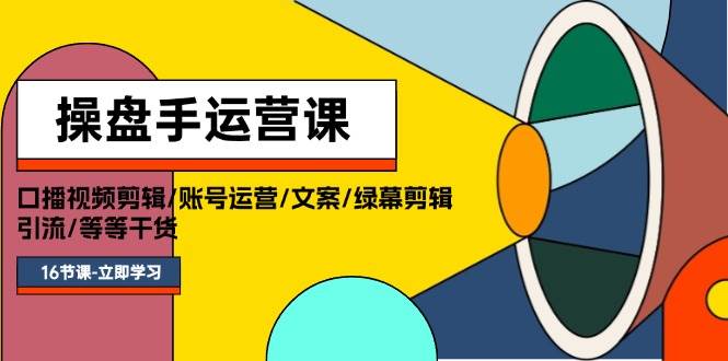 操盘手运营课程：口播视频剪辑/账号运营/文案/绿幕剪辑/引流/干货/16节大成网创吧-网创项目资源站-副业项目-创业项目-搞钱项目大成网创吧