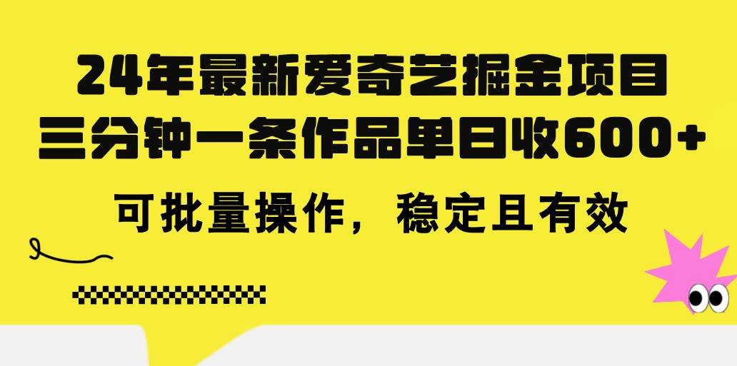 24年 最新爱奇艺掘金项目，三分钟一条作品单日收600+，可批量操作，稳…大成网创吧-网创项目资源站-副业项目-创业项目-搞钱项目大成网创吧