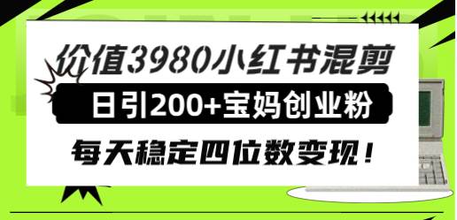 价值3980小红书混剪日引200+宝妈创业粉，每天稳定四位数变现！大成网创吧-网创项目资源站-副业项目-创业项目-搞钱项目大成网创吧