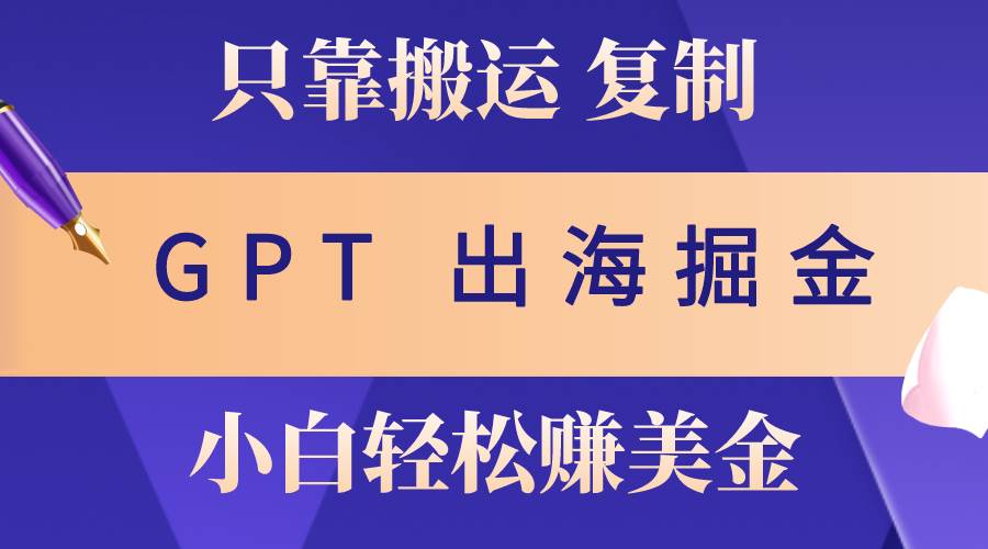 出海掘金搬运，赚老外美金，月入3w+，仅需GPT粘贴复制，小白也能玩转大成网创吧-网创项目资源站-副业项目-创业项目-搞钱项目大成网创吧