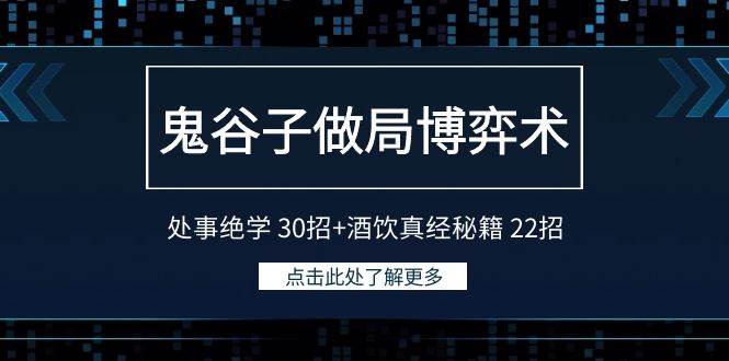 鬼谷子做局博弈术：处事绝学 30招+酒饮真经秘籍 22招大成网创吧-网创项目资源站-副业项目-创业项目-搞钱项目大成网创吧