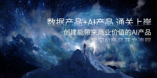 数据产品+AI产品 通关上岸，创建能带来商业价值的AI产品，学习AI产品开发大成网创吧-网创项目资源站-副业项目-创业项目-搞钱项目大成网创吧