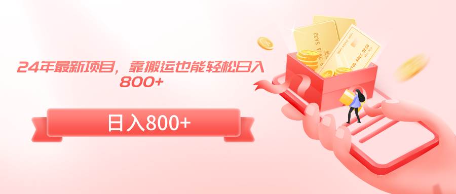 24年最新项目，靠搬运也能轻松日入800+大成网创吧-网创项目资源站-副业项目-创业项目-搞钱项目大成网创吧