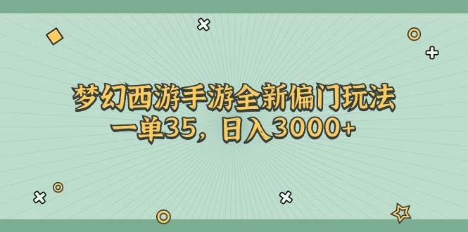 梦幻西游手游全新偏门玩法，一单35，日入3000+大成网创吧-网创项目资源站-副业项目-创业项目-搞钱项目大成网创吧