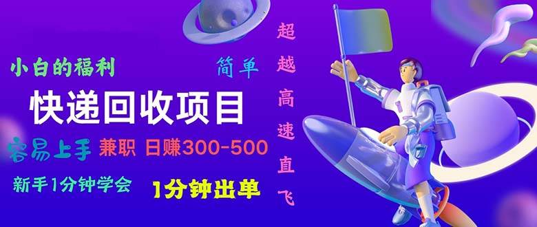 快递 回收项目，容易上手，小白一分钟学会，一分钟出单，日赚300~800大成网创吧-网创项目资源站-副业项目-创业项目-搞钱项目大成网创吧