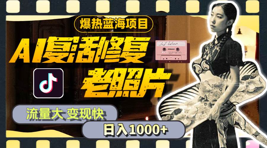 暴热蓝海项目，AI复活修复老照片，流量大 变现快 一天收入1000+教程+素材大成网创吧-网创项目资源站-副业项目-创业项目-搞钱项目大成网创吧