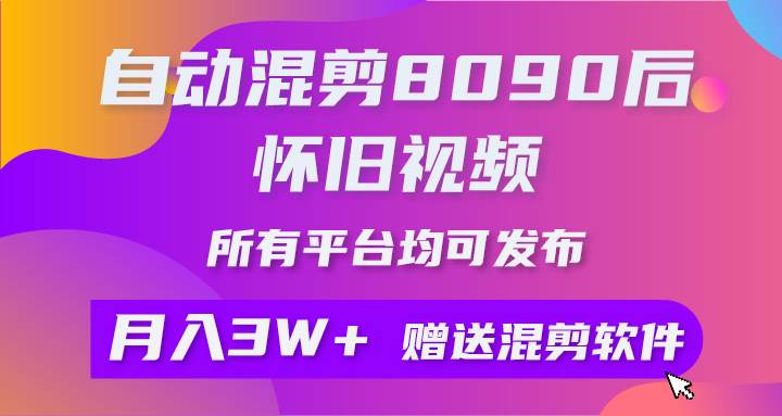 自动混剪8090后怀旧视频，所有平台均可发布，矩阵操作轻松月入3W+大成网创吧-网创项目资源站-副业项目-创业项目-搞钱项目大成网创吧