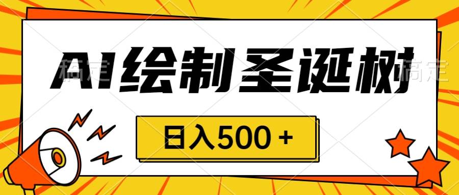 圣诞节风口，卖手绘圣诞树，AI制作 一分钟一个 会截图就能做 小白日入500＋大成网创吧-网创项目资源站-副业项目-创业项目-搞钱项目大成网创吧