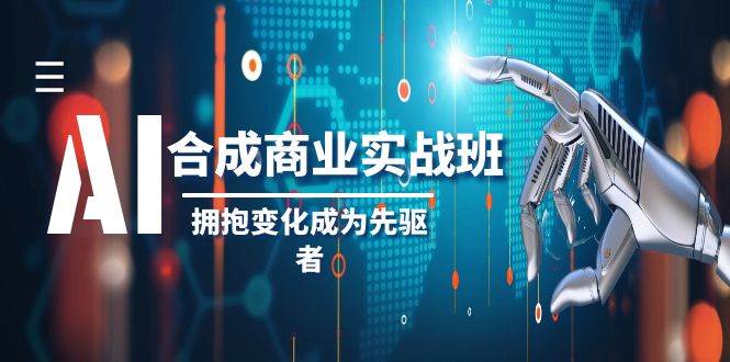 AI-合成商业实操班，拥抱变化成为先驱者（19节课）大成网创吧-网创项目资源站-副业项目-创业项目-搞钱项目大成网创吧