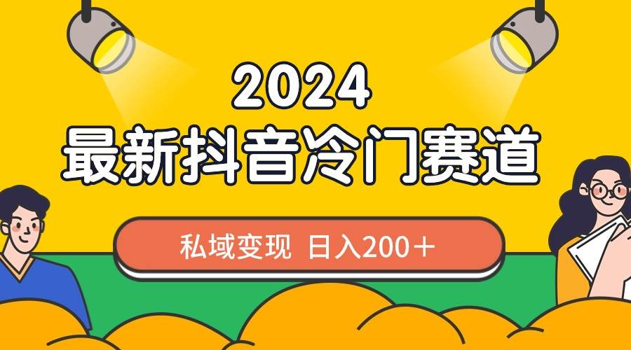2024抖音最新冷门赛道，私域变现轻松日入200＋，作品制作简单，流量爆炸大成网创吧-网创项目资源站-副业项目-创业项目-搞钱项目大成网创吧