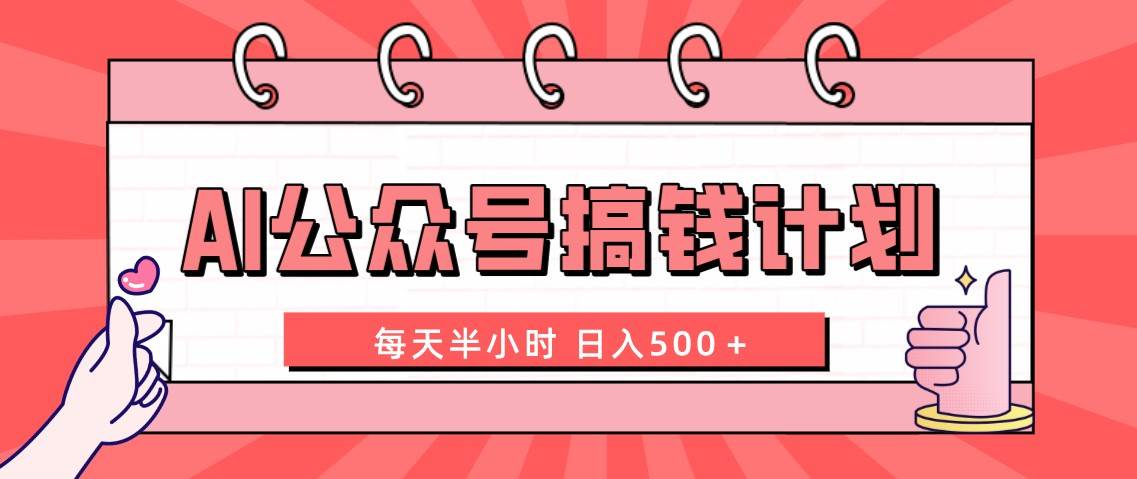 AI公众号搞钱计划  每天半小时 日入500＋ 附详细实操课程大成网创吧-网创项目资源站-副业项目-创业项目-搞钱项目大成网创吧