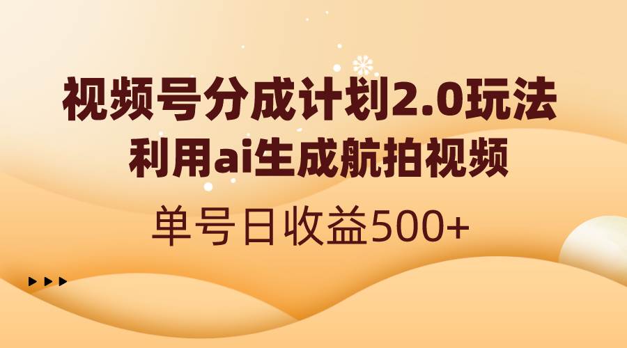 视频号分成计划2.0，利用ai生成航拍视频，单号日收益500+大成网创吧-网创项目资源站-副业项目-创业项目-搞钱项目大成网创吧